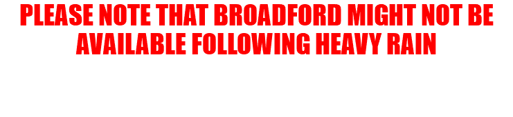 PLEASE NOTE THAT BROADFORD MIGHT NOT BE AVAILABLE FOLLOWING HEAVY RAIN