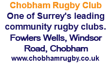 Chobham Rugby Club One of Surrey's leading community rugby clubs. Fowlers Wells, Windsor Road, Chobham www.chobhamrugby.co.uk